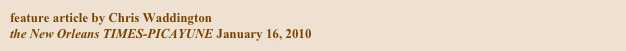feature article by Chris Waddington
the New Orleans TIMES-PICAYUNE January 16, 2010


